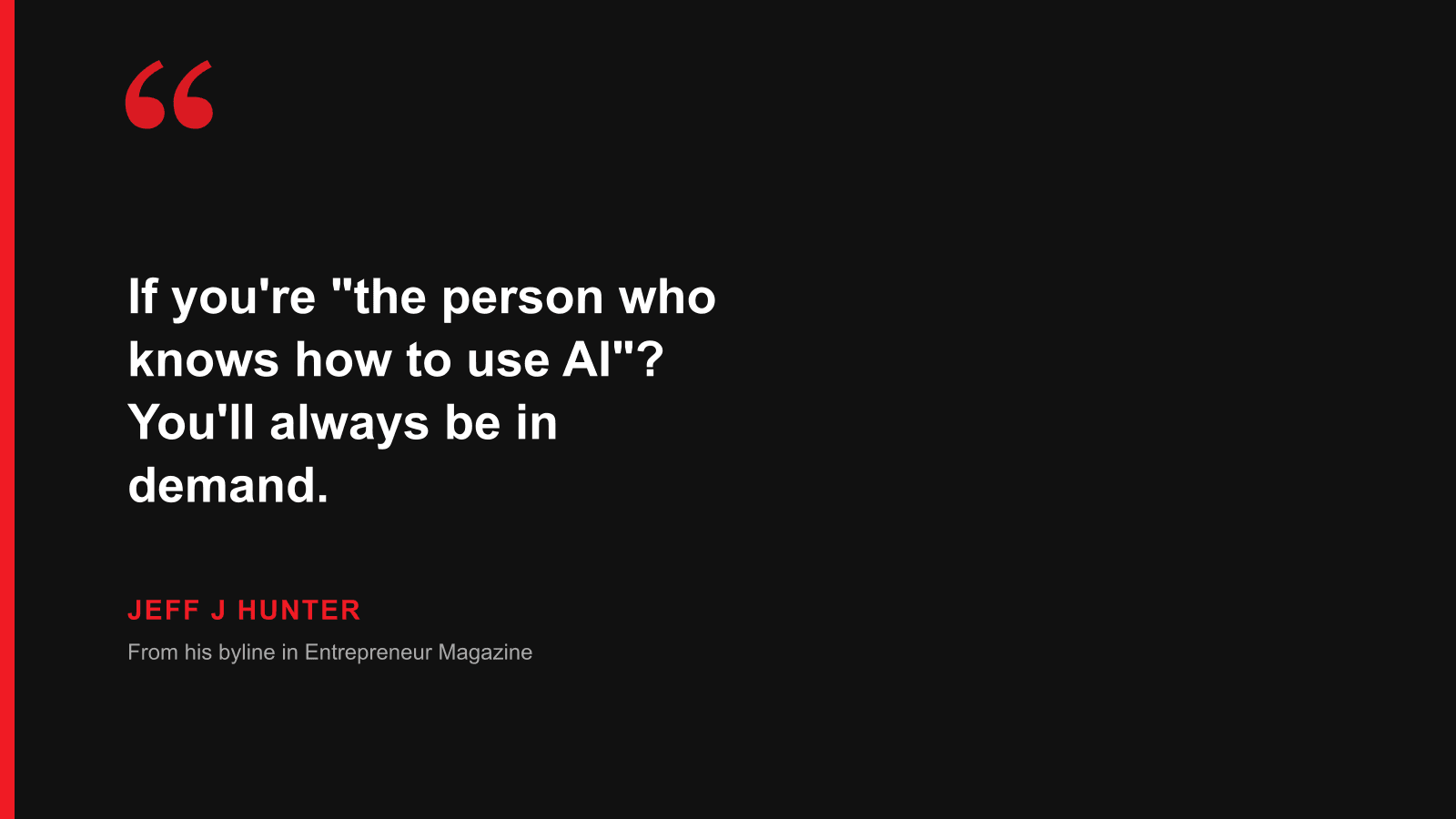 Quote: If you're the person who knows how to use AI? You'll always be in demand. — Jeff J Hunter, from his byline in Entrepreneur Magazine