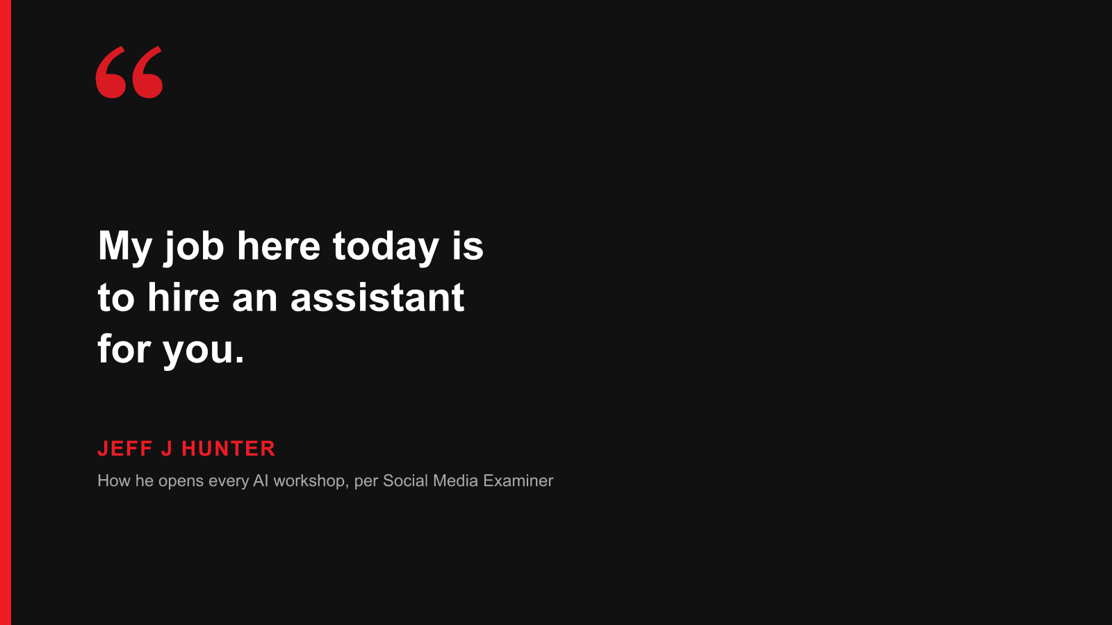 Quote: My job here today is to hire an assistant for you. — Jeff J Hunter, on how he opens every AI workshop, per Social Media Examiner
